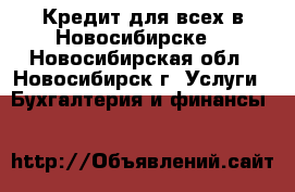 Кредит для всех в Новосибирске! - Новосибирская обл., Новосибирск г. Услуги » Бухгалтерия и финансы   